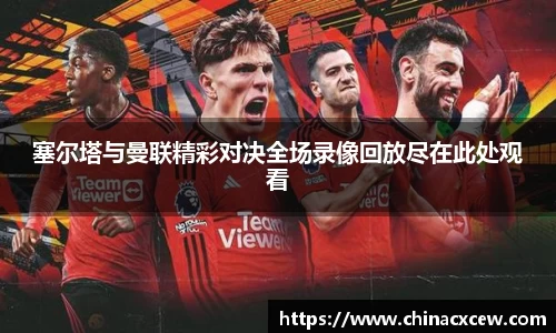 塞尔塔与曼联精彩对决全场录像回放尽在此处观看